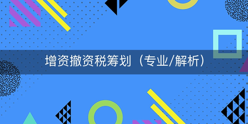 增资撤资税筹划（专业/解析）