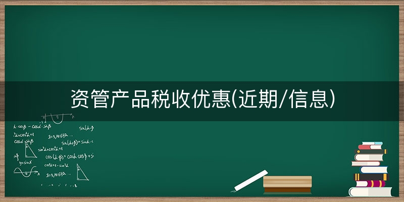 资管产品税收优惠(近期/信息)