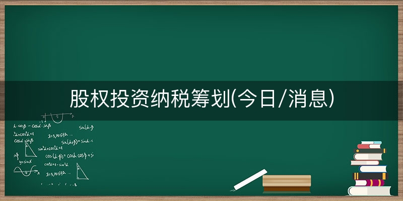 股权投资纳税筹划(今日/消息)
