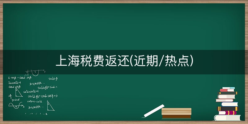 上海税费返还(近期/热点)