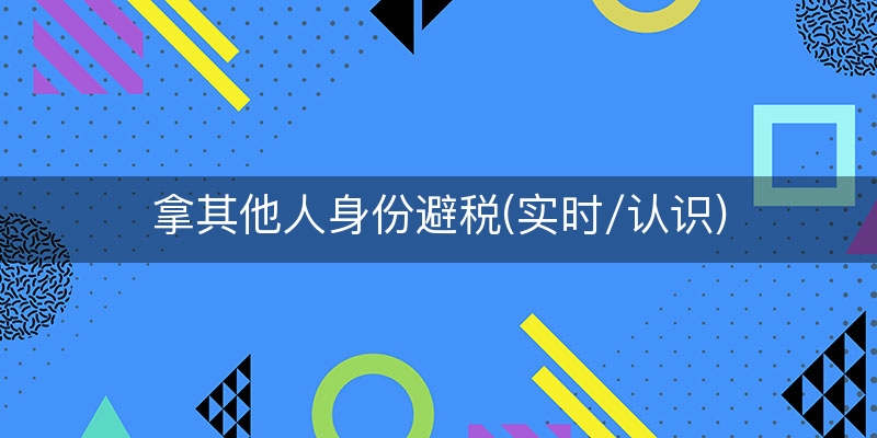 拿其他人身份避税(实时/认识)