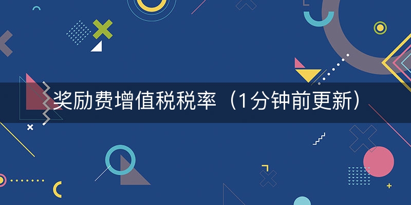 奖励费增值税税率（1分钟前更新）