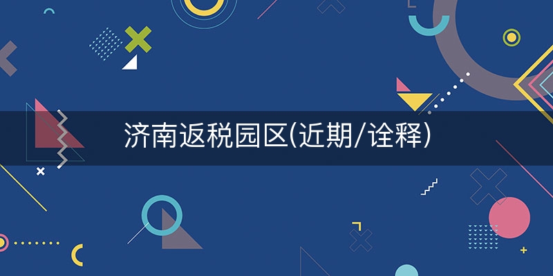 济南返税园区(近期/诠释)