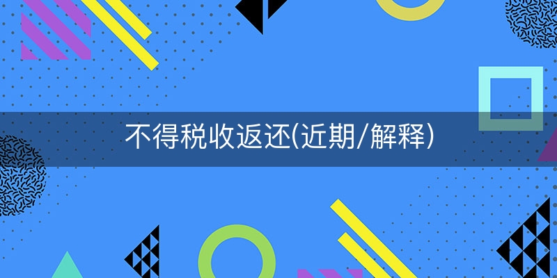 不得税收返还(近期/解释)