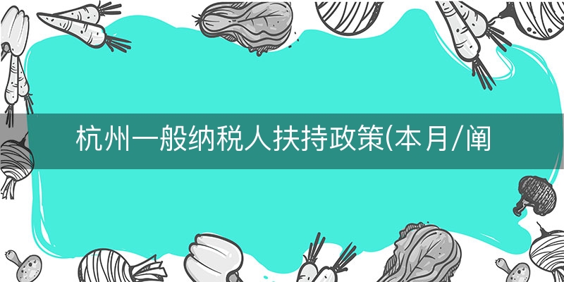 杭州一般纳税人扶持政策(本月/阐释)