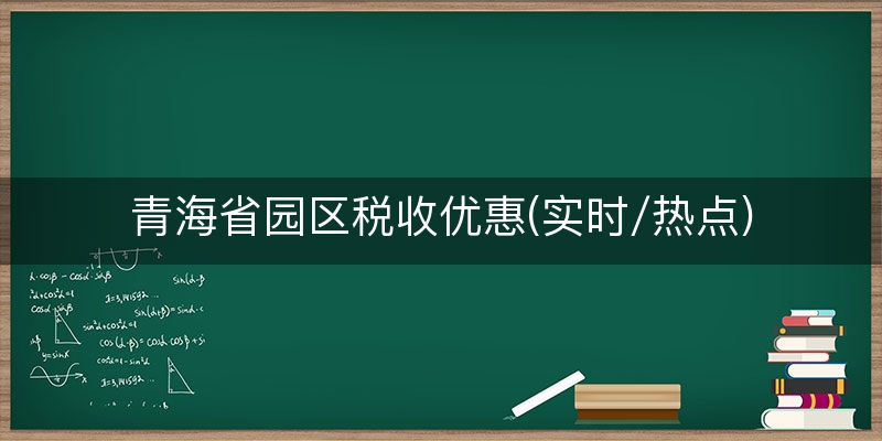 青海省园区税收优惠(实时/热点)