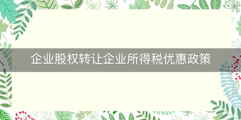 企业股权转让企业所得税优惠政策(实时/认识)