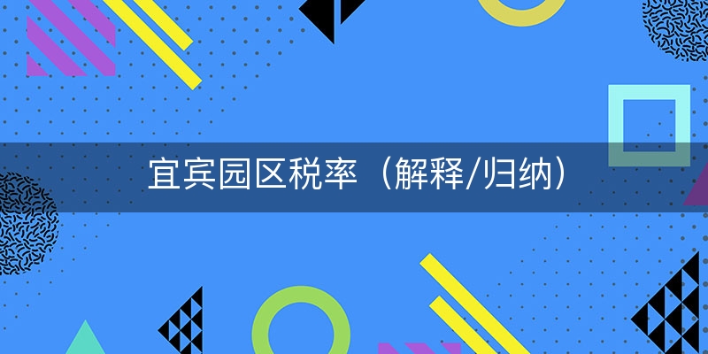 宜宾园区税率（解释/归纳）