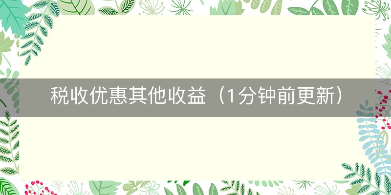 税收优惠其他收益（1分钟前更新）