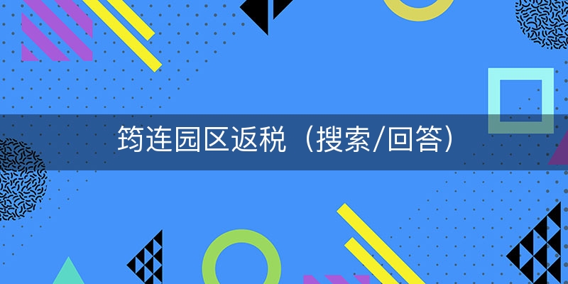 筠连园区返税（搜索/回答）