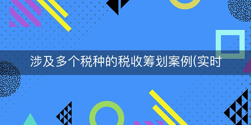 涉及多个税种的税收筹划案例(实时/阐述)