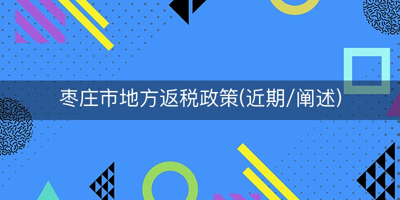 枣庄市地方返税政策(近期/阐述)