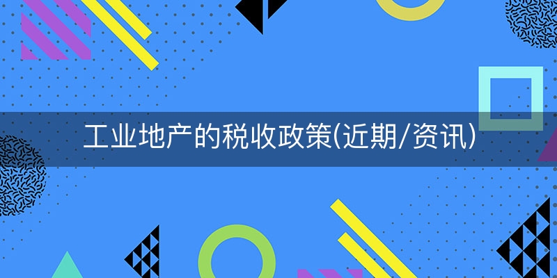 工业地产的税收政策(近期/资讯)