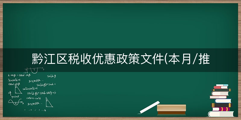 黔江区税收优惠政策文件(本月/推荐)