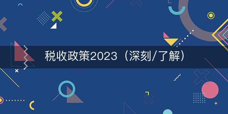 税收政策2023（深刻/了解）