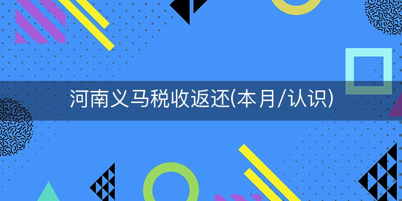 河南义马税收返还(本月/认识)