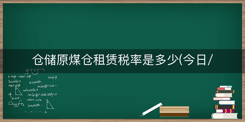 仓储原煤仓租赁税率是多少(今日/理解)