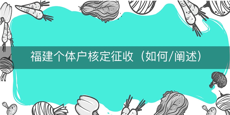 福建个体户核定征收（如何/阐述）