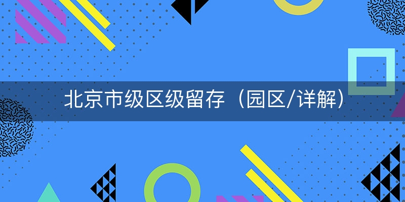 北京市级区级留存（园区/详解）