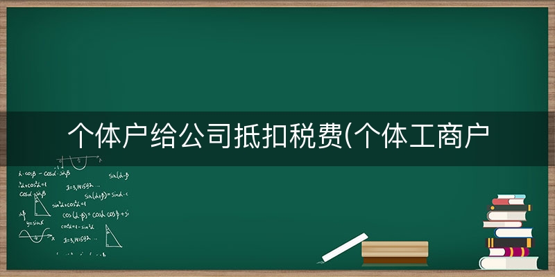 个体户给公司抵扣税费(个体工商户进项税抵扣)（分析/结论）