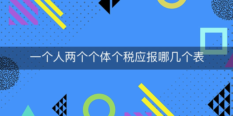 一个人两个个体个税应报哪几个表(个体户需要申报个税吗)（深度/分析）