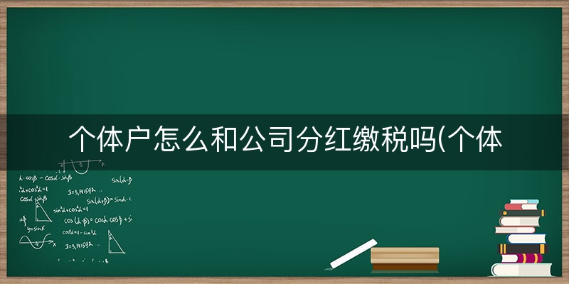 个体户怎么和公司分红缴税吗(个体户分红缴不缴个税)（4分钟前更新）