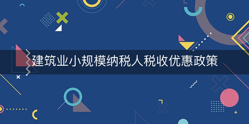 建筑业小规模纳税人税收优惠政策(建筑业小规模纳税人税率)（解释/理解）