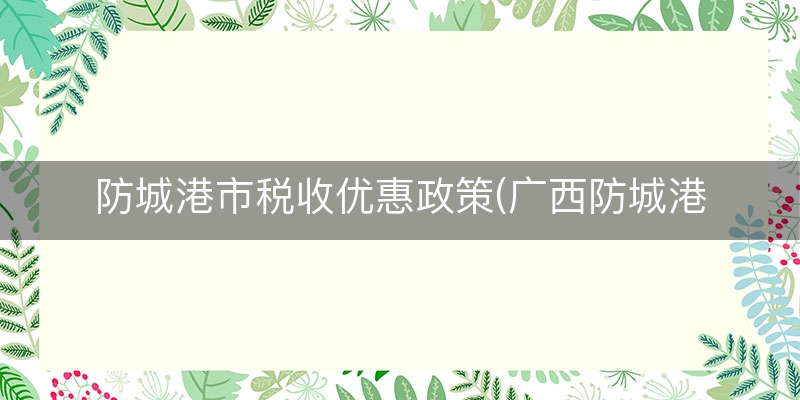 防城港市税收优惠政策(广西防城港市矿业增值税)（专业/表述）
