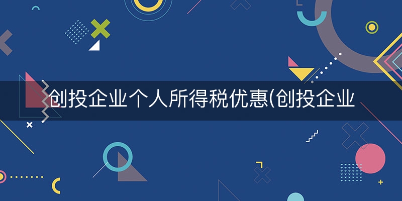 创投企业个人所得税优惠(创投企业税收优惠政策)(近期/理解)