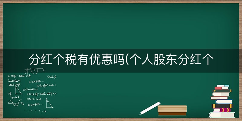 分红个税有优惠吗(个人股东分红个税)(近期/要点)