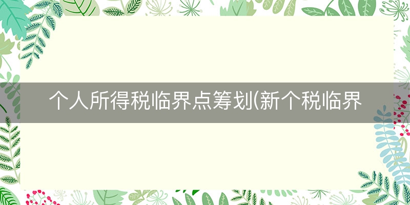 个人所得税临界点筹划(新个税临界点测算)(当日/认识)