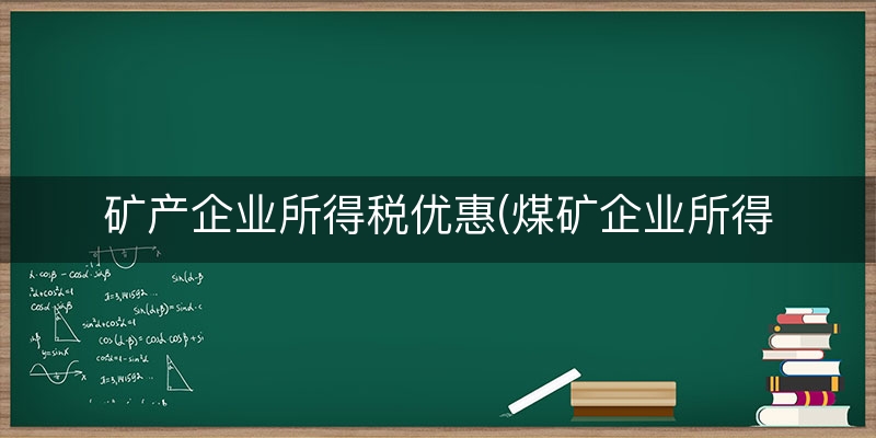 矿产企业所得税优惠(煤矿企业所得税税率)