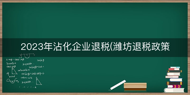 2023年沾化企业退税(潍坊退税政策)