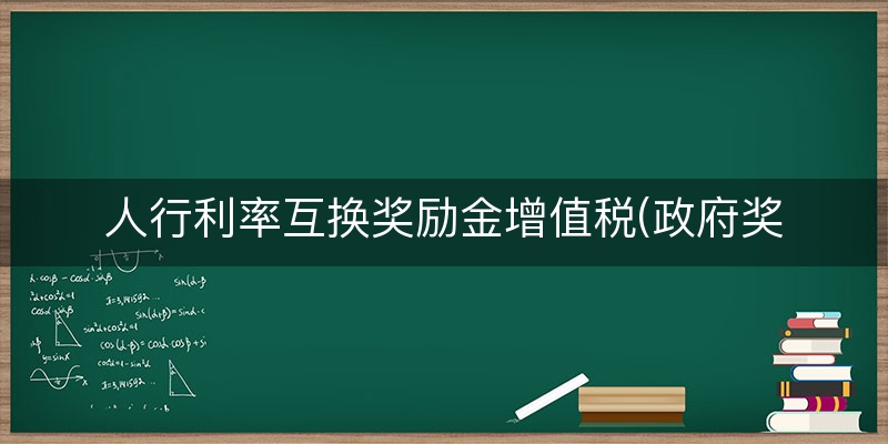 人行利率互换奖励金增值税(政府奖励要交增值税吗)