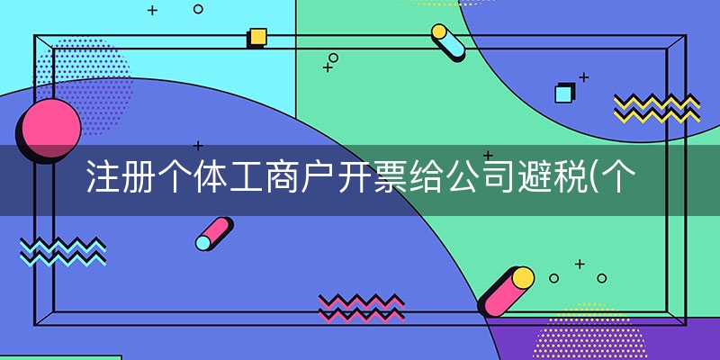 注册个体工商户开票给公司避税(个体工商户避税攻略)