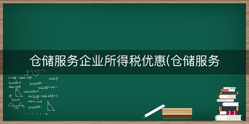 仓储服务企业所得税优惠(仓储服务增值税)
