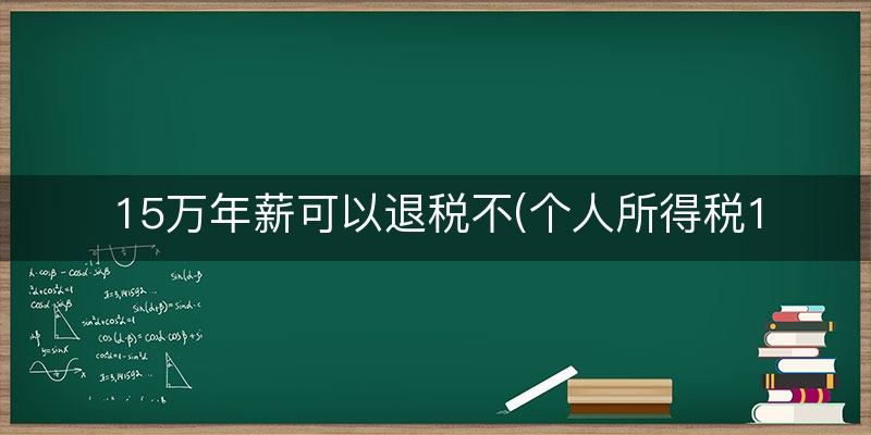 15万年薪可以退税不(个人所得税15万年薪多少)