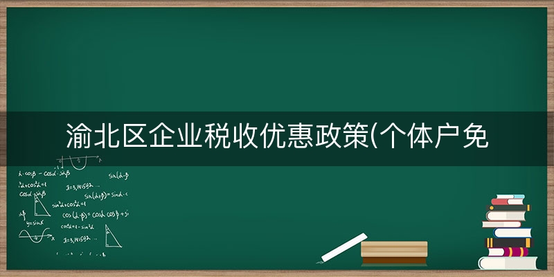 渝北区企业税收优惠政策(个体户免征个人所得税)