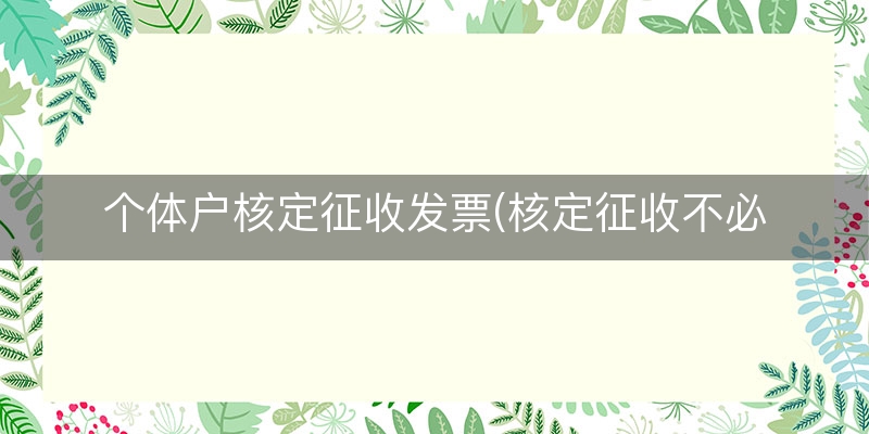 个体户核定征收发票(核定征收不必取得发票)