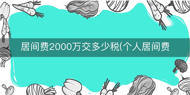 居间费2000万交多少税(个人居间费一个亿需要交税吗)