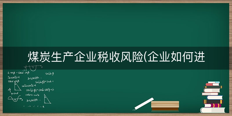 煤炭生产企业税收风险(企业如何进行税收筹划)