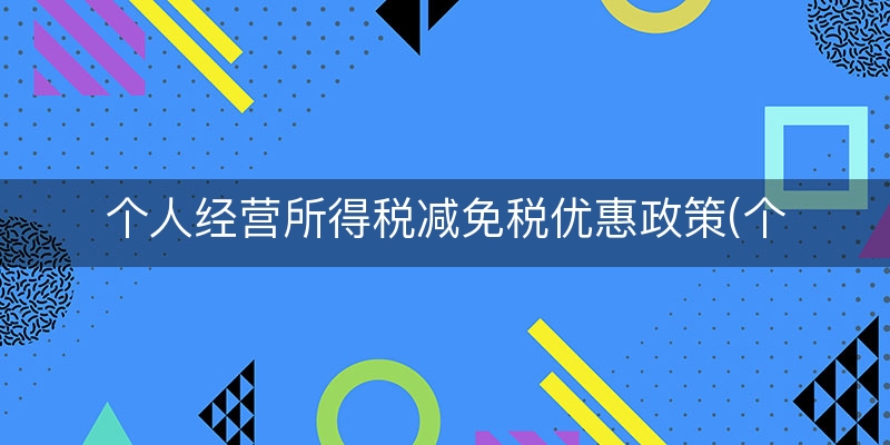个人经营所得税减免税优惠政策(个人经营所得税减半政策时间)