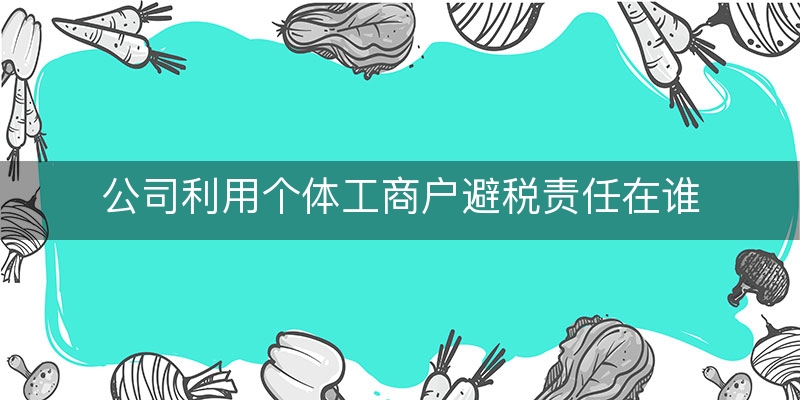 公司利用个体工商户避税责任在谁(个体工商户如何避税)