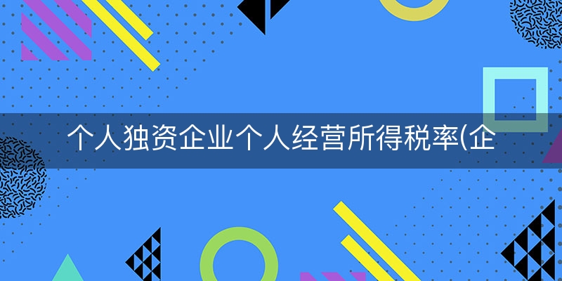 个人独资企业个人经营所得税率(企业生产经营所得税率)