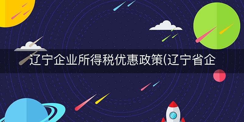 辽宁企业所得税优惠政策(辽宁省企业所得税税率)