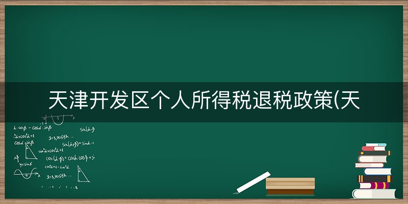 天津开发区个人所得税退税政策(天津买房退税标准)