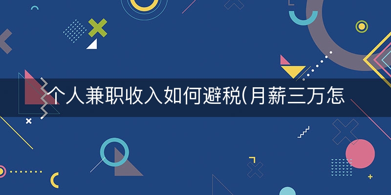 个人兼职收入如何避税(月薪三万怎么避税)