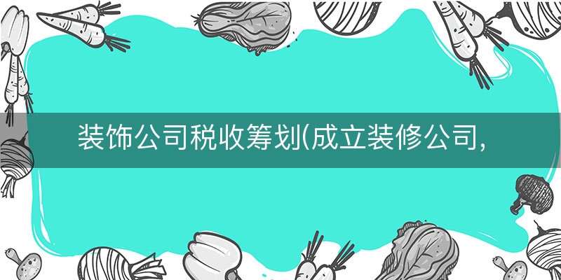 装饰公司税收筹划(成立装修公司,土地增值税筹划)