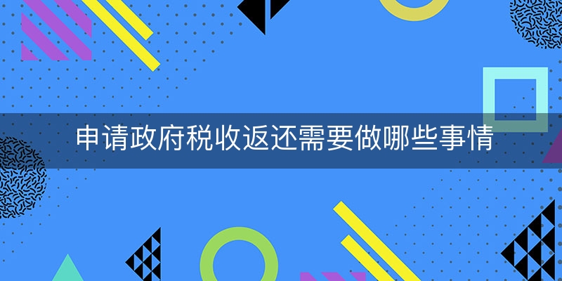 申请政府税收返还需要做哪些事情(政府补助税收返还)