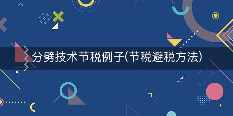 分劈技术节税例子(节税避税方法)